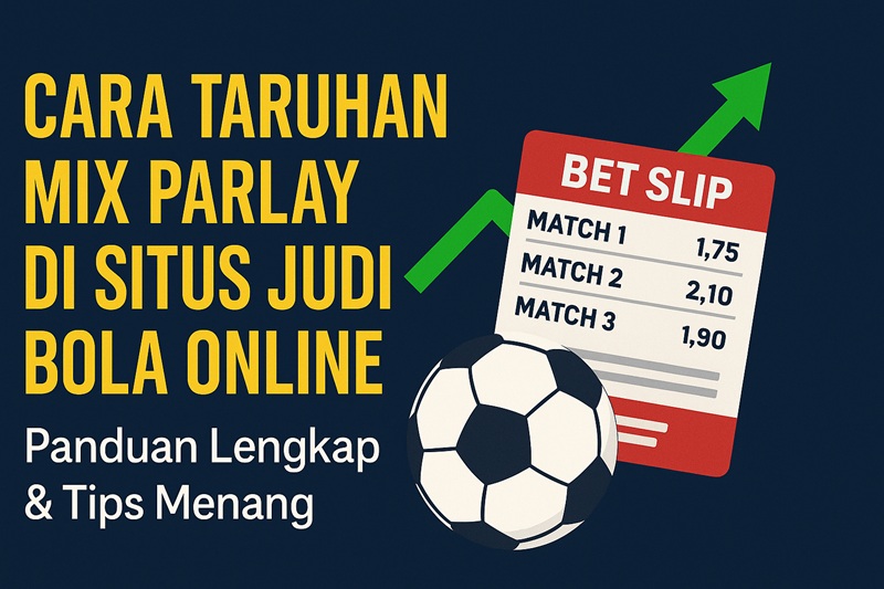 Cara Taruhan Mix Parlay di Situs Judi Bola Online: Panduan Lengkap & Tips Menang
